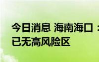 今日消息 海南海口：实现社会面清零，全市已无高风险区