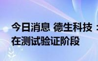 今日消息 德生科技：数字货币技术功能尚还在测试验证阶段