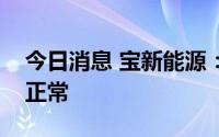 今日消息 宝新能源：公司电厂生产运营一切正常