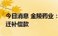 今日消息 金陵药业：近日收到2281.5万元拆迁补偿款