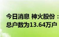 今日消息 神火股份：截至7月8日，公司股东总户数为13.64万户