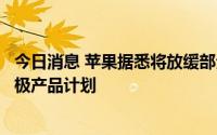 今日消息 苹果据悉将放缓部分领域招聘工作，但仍将制定积极产品计划