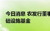 今日消息 农发行董事会会议通过设立农发基础设施基金