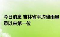 今日消息 吉林省平均降雨量340.8毫米，为1951年有气象记录以来第一位