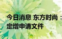 今日消息 东方时尚：申请撤回2021年度A股定增申请文件