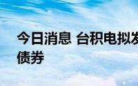 今日消息 台积电拟发行139亿元新台币绿色债券