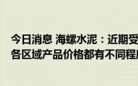 今日消息 海螺水泥：近期受高温雨水天气及需求下行影响，各区域产品价格都有不同程度调整