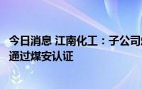 今日消息 江南化工：子公司煤矿许用数码电子雷管及起爆器通过煤安认证