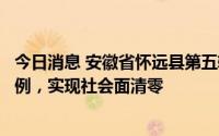 今日消息 安徽省怀远县第五轮核酸检测筛查无社会面阳性病例，实现社会面清零