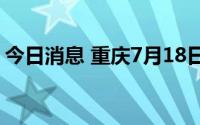 今日消息 重庆7月18日新增本土确诊病例1例