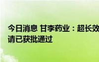 今日消息 甘李药业：超长效胰岛素周制剂GZR4临床试验申请已获批通过