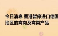 今日消息 香港暂停进口德国石勒苏益格-荷尔斯泰因州相关地区的禽肉及禽类产品