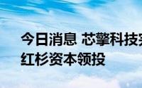 今日消息 芯擎科技完成A轮近十亿元融资，红杉资本领投