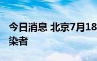 今日消息 北京7月18日新增1例本土无症状感染者