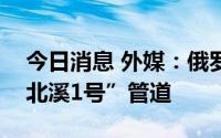 今日消息 外媒：俄罗斯将于周四按时重启“北溪1号”管道