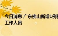 今日消息 广东佛山新增1例新冠确诊病例，为国际货柜码头工作人员