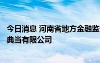 今日消息 河南省地方金融监督管理局：拟同意设立南阳福源典当有限公司