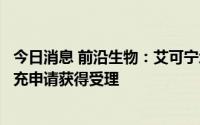 今日消息 前沿生物：艾可宁增加静脉推注给药方式的药品补充申请获得受理