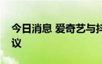 今日消息 爱奇艺与抖音达成内容授权合作协议