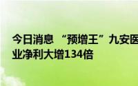 今日消息 “预增王”九安医疗上半年日赚8000万，天齐锂业净利大增134倍