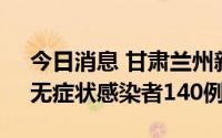 今日消息 甘肃兰州新增本土确诊病例29例、无症状感染者140例