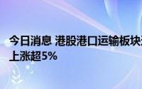 今日消息 港股港口运输板块逆势上涨，海丰国际、中国外运上涨超5%