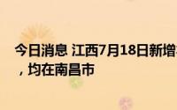 今日消息 江西7月18日新增本土确诊1例、本土无症状13例，均在南昌市