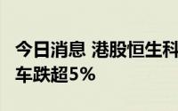 今日消息 港股恒生科技指数跌超1%，小鹏汽车跌超5%