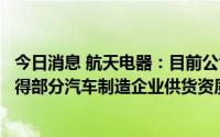 今日消息 航天电器：目前公司正在积极拓展汽车市场，并获得部分汽车制造企业供货资质