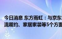 今日消息 东方雨虹：与京东世纪签订战略合作协议，开展物流履约、家居家装等5个方面深度合作