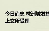 今日消息 株洲城发集团40亿元私募债项目获上交所受理