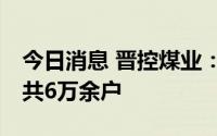 今日消息 晋控煤业：截至7月8日，公司股东共6万余户