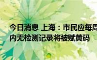 今日消息 上海：市民应每周至少进行1次核酸检测，若7天内无检测记录将被赋黄码