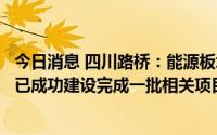 今日消息 四川路桥：能源板块作为公司重要培育板块，目前已成功建设完成一批相关项目