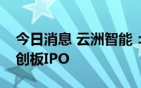 今日消息 云洲智能：上交所终止审核公司科创板IPO