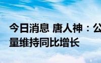 今日消息 唐人神：公司2022年上半年饲料销量维持同比增长