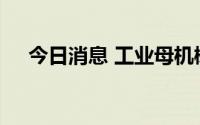 今日消息 工业母机概念股午后继续拉升