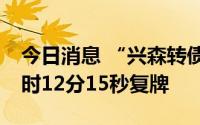 今日消息 “兴森转债”盘中临时停牌，于13时12分15秒复牌