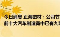 今日消息 正海磁材：公司节能及新能源汽车产品在全球销量前十大汽车制造商中已有九家实现量产或定点