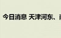 今日消息 天津河东、南开区划定相关风险区