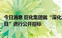 今日消息 巨化集团就“深化混合所有制改革资产评估服务项目”进行公开招标