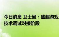 今日消息 卫士通：盛趣游戏业务合作项目已处于与厂商后期技术调试对接阶段