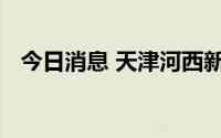 今日消息 天津河西新增多个高、中风险区