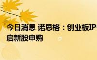 今日消息 诺思格：创业板IPO拟发行1500万股，7月22日开启新股申购