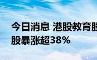 今日消息 港股教育股持续拉升，天立国际控股暴涨超38%