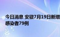 今日消息 安徽7月19日新增本土确诊病例4例、本土无症状感染者79例