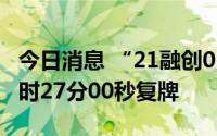 今日消息 “21融创03”盘中临时停牌，于15时27分00秒复牌