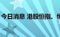 今日消息 港股恒指、恒生科技指数均涨超2%
