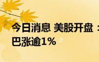 今日消息 美股开盘：指数涨跌不一，阿里巴巴涨逾1%