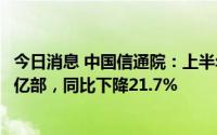 今日消息 中国信通院：上半年国内市场手机出货量累计1.36亿部，同比下降21.7%